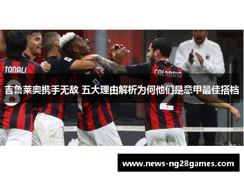 吉鲁莱奥携手无敌 五大理由解析为何他们是意甲最佳搭档
