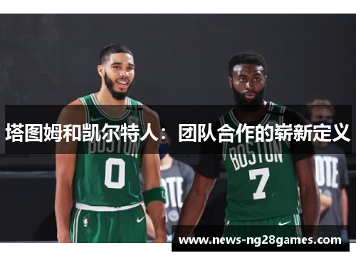 塔图姆和凯尔特人：团队合作的崭新定义
