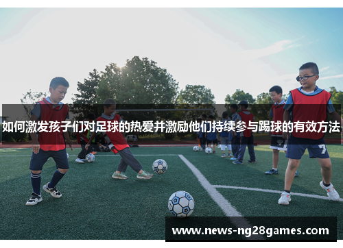 如何激发孩子们对足球的热爱并激励他们持续参与踢球的有效方法
