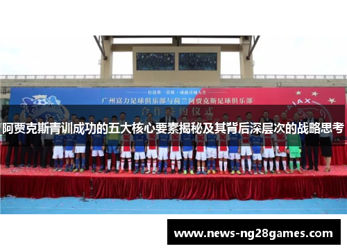 阿贾克斯青训成功的五大核心要素揭秘及其背后深层次的战略思考