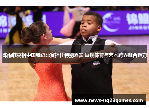 陈雨菲亮相中国舞蹈比赛担任特别嘉宾 展现体育与艺术跨界融合魅力