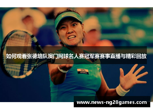 如何观看张德培队澳门网球名人赛冠军赛赛事直播与精彩回放