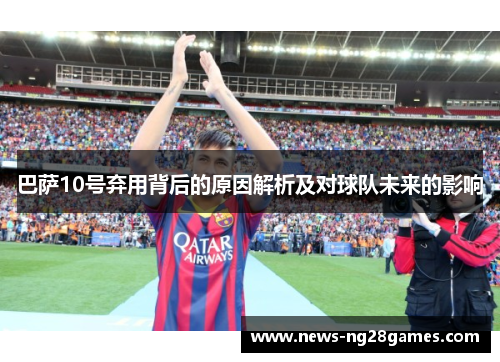 巴萨10号弃用背后的原因解析及对球队未来的影响